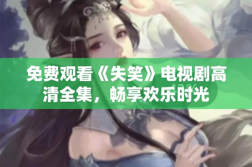免费观看《失笑》电视剧高清全集，畅享欢乐时光