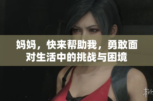 妈妈，快来帮助我，勇敢面对生活中的挑战与困境