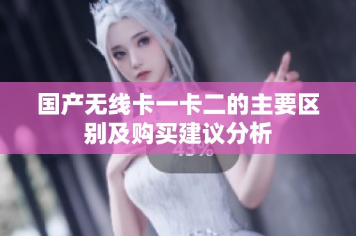 国产无线卡一卡二的主要区别及购买建议分析