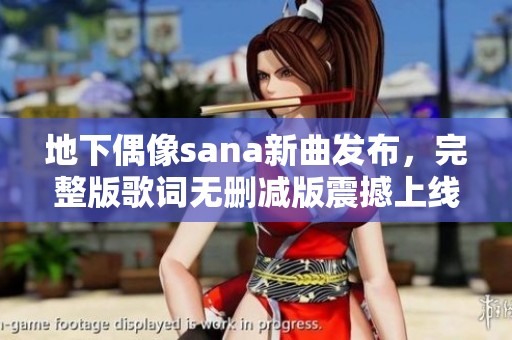 地下偶像sana新曲发布，完整版歌词无删减版震撼上线