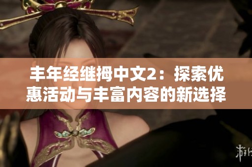 丰年经继拇中文2：探索优惠活动与丰富内容的新选择