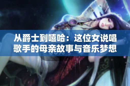 从爵士到嘻哈：这位女说唱歌手的母亲故事与音乐梦想
