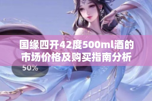 国缘四开42度500ml酒的市场价格及购买指南分析