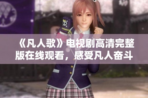 《凡人歌》电视剧高清完整版在线观看，感受凡人奋斗的真实故事