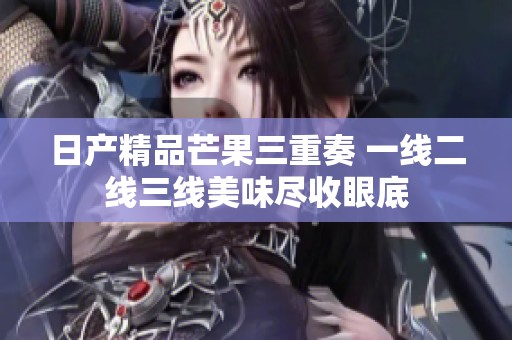 日产精品芒果三重奏 一线二线三线美味尽收眼底