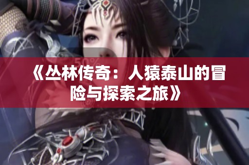 《丛林传奇：人猿泰山的冒险与探索之旅》