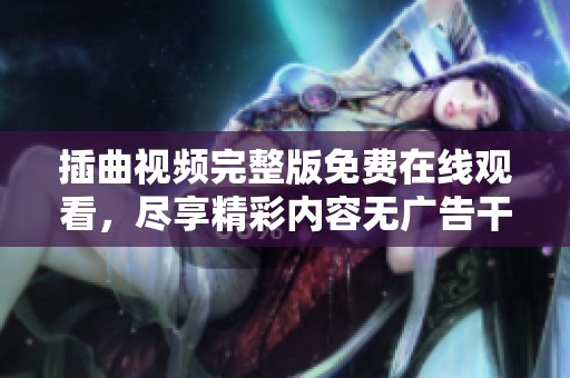 插曲视频完整版免费在线观看，尽享精彩内容无广告干扰