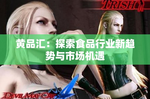 黄品汇：探索食品行业新趋势与市场机遇