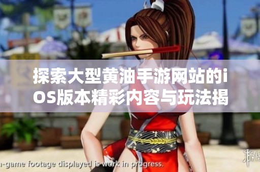 探索大型黄油手游网站的iOS版本精彩内容与玩法揭秘