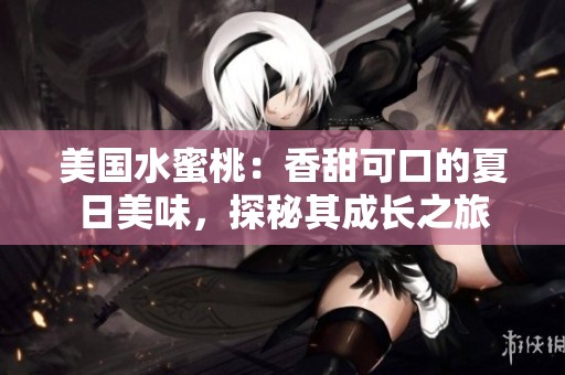 美国水蜜桃：香甜可口的夏日美味，探秘其成长之旅