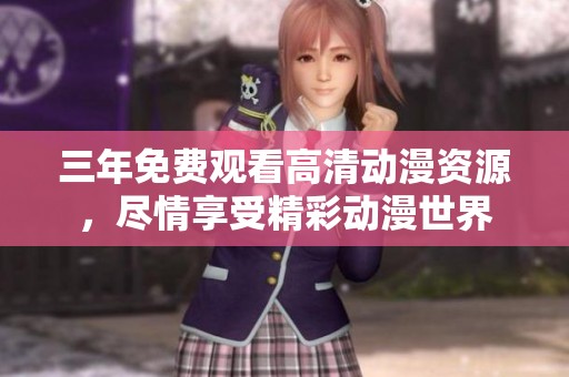 三年免费观看高清动漫资源，尽情享受精彩动漫世界