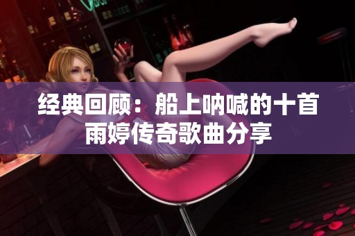 经典回顾：船上呐喊的十首雨婷传奇歌曲分享