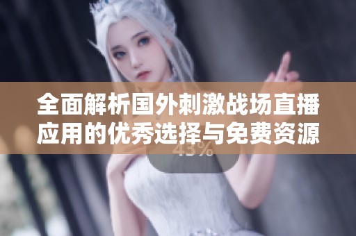 全面解析国外刺激战场直播应用的优秀选择与免费资源