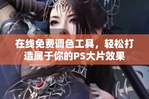 在线免费调色工具，轻松打造属于你的PS大片效果