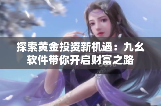 探索黄金投资新机遇：九幺软件带你开启财富之路