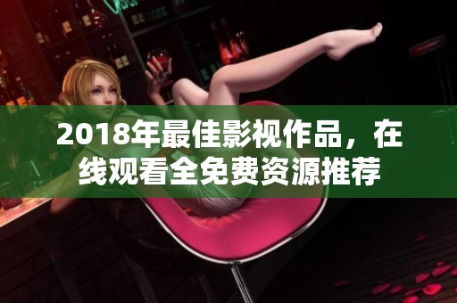 2018年最佳影视作品，在线观看全免费资源推荐