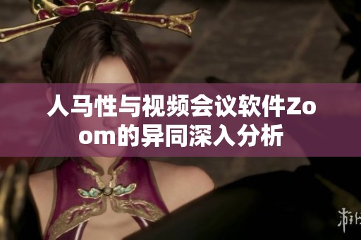 人马性与视频会议软件Zoom的异同深入分析