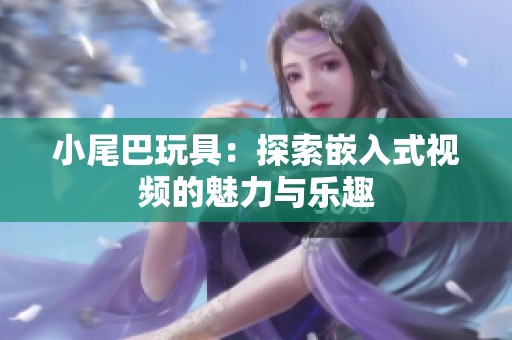 小尾巴玩具：探索嵌入式视频的魅力与乐趣