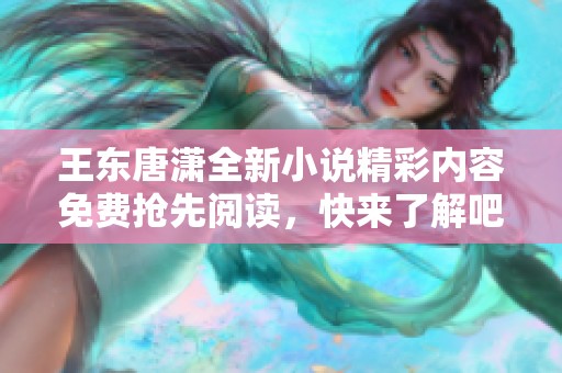 王东唐潇全新小说精彩内容免费抢先阅读，快来了解吧