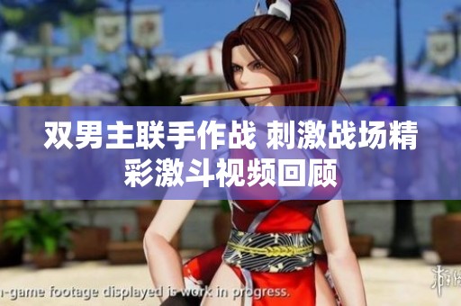 双男主联手作战 刺激战场精彩激斗视频回顾