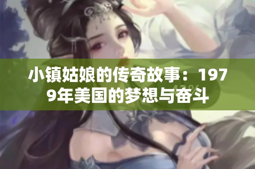 小镇姑娘的传奇故事：1979年美国的梦想与奋斗