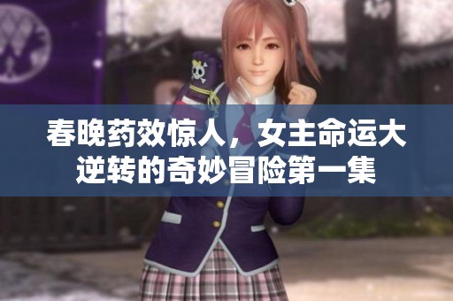 春晚药效惊人，女主命运大逆转的奇妙冒险第一集