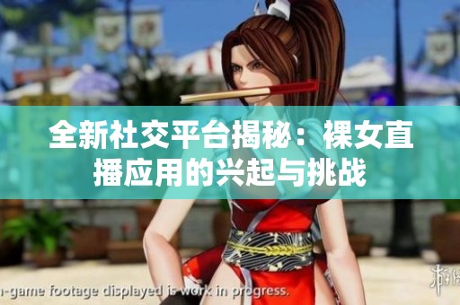 全新社交平台揭秘：裸女直播应用的兴起与挑战