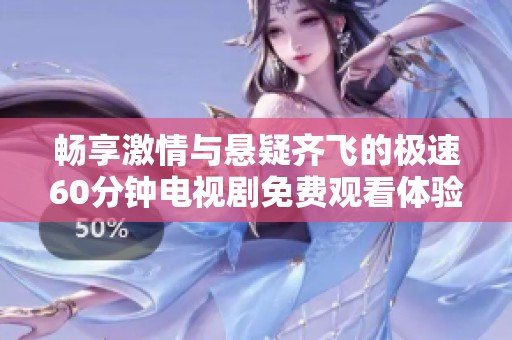 畅享激情与悬疑齐飞的极速60分钟电视剧免费观看体验