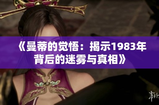 《曼蒂的觉悟：揭示1983年背后的迷雾与真相》