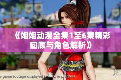 《姐姐动漫全集1至6集精彩回顾与角色解析》