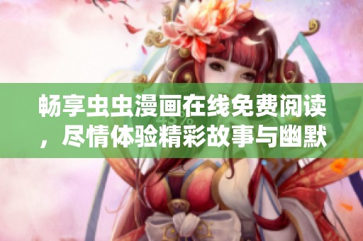 畅享虫虫漫画在线免费阅读，尽情体验精彩故事与幽默瞬间！