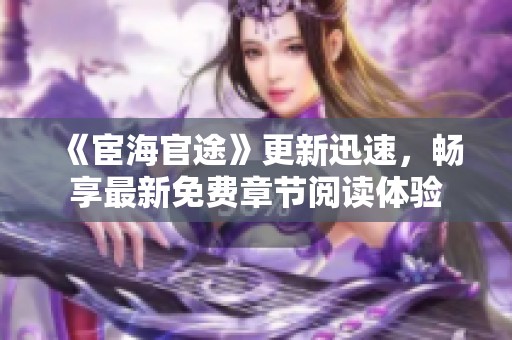 《宦海官途》更新迅速，畅享最新免费章节阅读体验