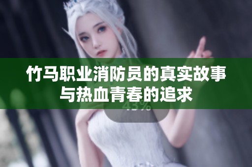 竹马职业消防员的真实故事与热血青春的追求
