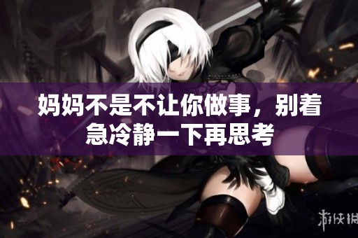 妈妈不是不让你做事，别着急冷静一下再思考