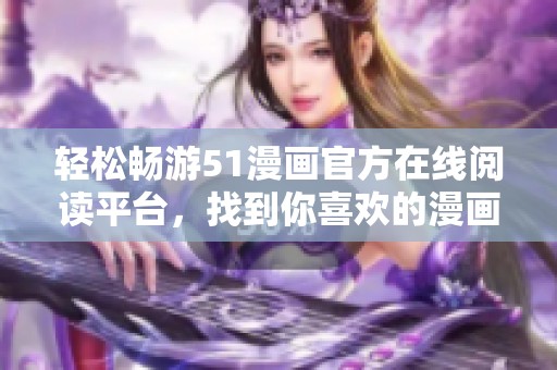轻松畅游51漫画官方在线阅读平台，找到你喜欢的漫画作品
