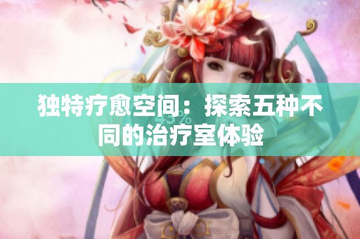 独特疗愈空间：探索五种不同的治疗室体验