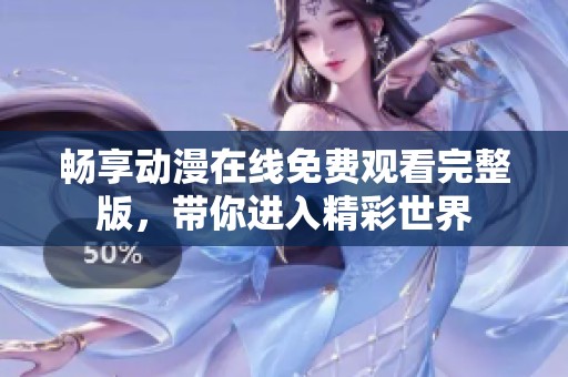 畅享动漫在线免费观看完整版，带你进入精彩世界