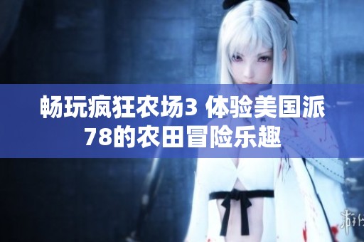 畅玩疯狂农场3 体验美国派78的农田冒险乐趣