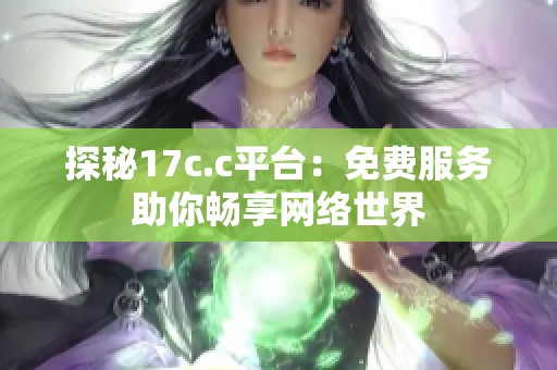 探秘17c.c平台：免费服务助你畅享网络世界