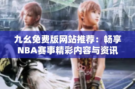 九幺免费版网站推荐：畅享NBA赛事精彩内容与资讯