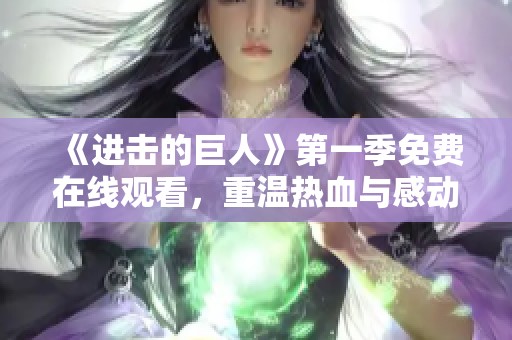 《进击的巨人》第一季免费在线观看，重温热血与感动的故事