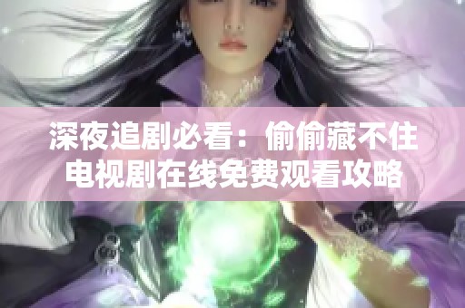 深夜追剧必看：偷偷藏不住电视剧在线免费观看攻略