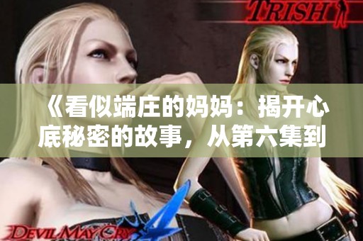 《看似端庄的妈妈：揭开心底秘密的故事，从第六集到第一百集》
