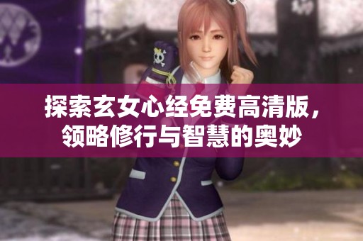 探索玄女心经免费高清版，领略修行与智慧的奥妙