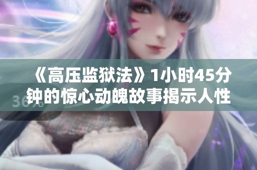 《高压监狱法》1小时45分钟的惊心动魄故事揭示人性深处