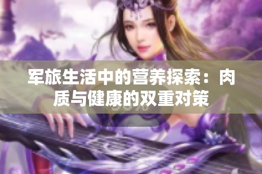 军旅生活中的营养探索：肉质与健康的双重对策