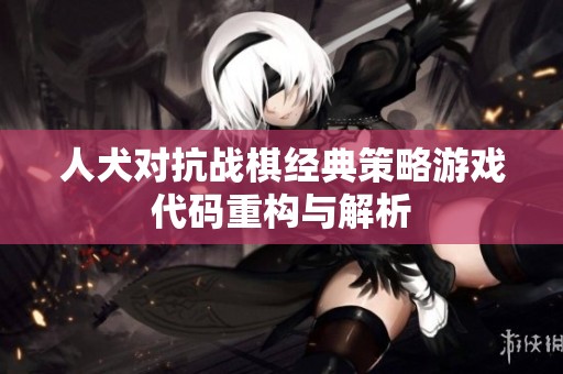 人犬对抗战棋经典策略游戏代码重构与解析