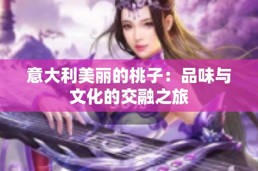 意大利美丽的桃子：品味与文化的交融之旅