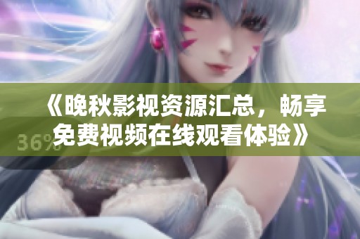 《晚秋影视资源汇总，畅享免费视频在线观看体验》