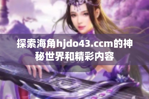 探索海角hjdo43.ccm的神秘世界和精彩内容